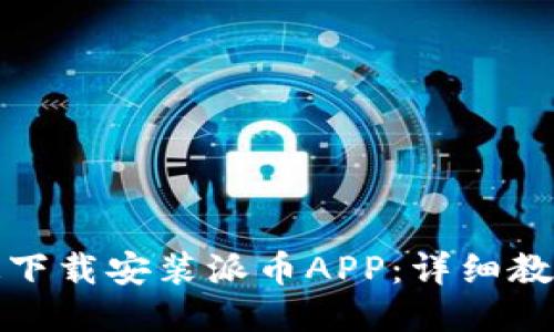 如何快速下载安装派币APP：详细教程与技巧
