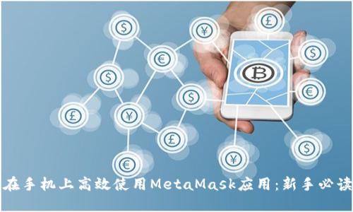 如何在手机上高效使用MetaMask应用：新手必读指南
