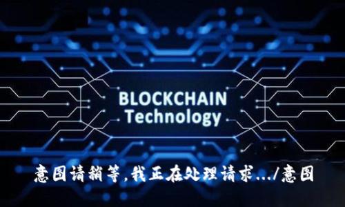 意图请稍等，我正在处理请求.../意图