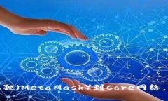 如何灵活添加小狐狸（MetaMask）到Core网络，畅享