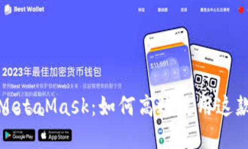全面探索MetaMask：如何高效使用这款加密钱包