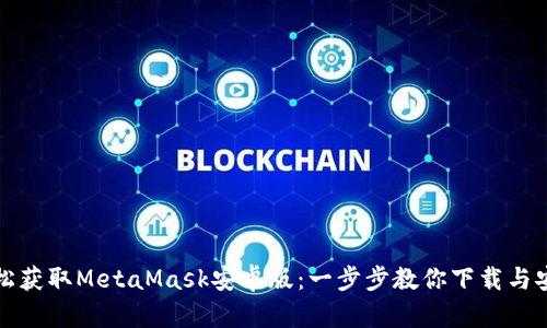 轻松获取MetaMask安卓版：一步步教你下载与安装