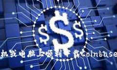 如何在手机或电脑上顺利下载Coinbase应用程序