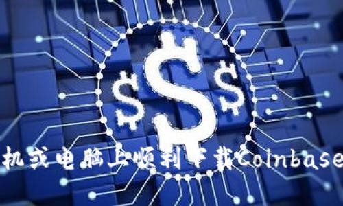 如何在手机或电脑上顺利下载Coinbase应用程序