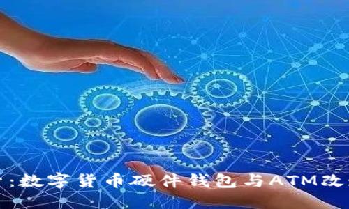 全面探索：数字货币硬件钱包与ATM改造的未来