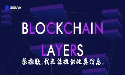 很抱歉，我无法提供此类信息。