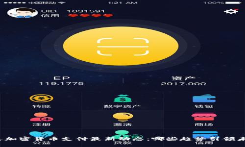 今天加密货币支付最新动态：哪些趋势引领未来？