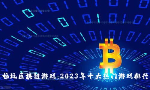 畅玩区块链游戏：2023年十大热门游戏排行