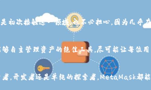  benda 
meta mask  观察的生动世界 /meta mask 

关键词  MetaMask, 区块链, 数字钱包, 加密货币, 以太坊 /关键词 

什么是MetaMask？
在加密货币日益普及的今天，MetaMask无疑是一个被广泛讨论的工具。它是一个浏览器插件，同时也有移动应用，让用户能够轻松访问以太坊区块链及其上面的一系列去中心化应用（dApps）。在这里，用户可以管理他们的数字资产，参与去中心化交易、游戏，甚至是NFT的购买与出售。可以说，MetaMask是连接用户与区块链世界的桥梁。

MetaMask的基本功能
当你首次打开MetaMask时，你会感受到一种简化而直观的用户体验。它允许用户创建一个数字钱包，这个钱包不仅能够存储以太坊，还可以存储许多基于以太坊的代币。用户可以通过选择“创建钱包”一键完成初始设置，系统也会引导你设置安全密码和记录助记词，这可是锁住你资产安全的关键秘诀哦！

安全性是重中之重
在探讨MetaMask时，安全性绝对是一个不可忽视的话题。由用户自己控制密钥的模式，使得MetaMask在安全性上相较于某些中心化交易平台更具优势，但这也意味着用户需要自己负责保管自己的私钥和助记词。失去这些信息，可能就意味着失去你的数字资产。因此，建议大家在创建钱包时一定要认真对待，安全存储好那些一旦丢失就无法找回的重要信息。

与dApps的深度融合
MetaMask能够与大量的去中心化应用无缝对接，这真的是它的一大亮点。有些用户可能会问，什么是去中心化应用呢？简单来说，就是那些不依赖于单一服务器，而是运行在区块链上，通过智能合约进行交互的应用。无论是借贷平台、NFT市场，还是去中心化交易所，MetaMask都能够轻松应对，让你随时随地参与其中。

如何使用MetaMask进行交易
当你对MetaMask有了初步了解，想必已经迫不及待地想要使用它进行交易了。很简单！首先，你需要在MetaMask里充值以太坊或者其他代币，然后浏览各种dApps，选择你感兴趣的项目。比如，进入一个去中心化交易所（DEX）后，你只需要链接你的MetaMask，按照提示完成交易即可。操作简单明了，交易的确认过程往往也只需要数秒钟，但这也是以太坊网络繁忙时的一个有趣现象，大家可能需耐心等待。 

关于费用的那些事
谈到交易，必须提到的就是‘燃料费’（Gas Fee）。这可不是你在加油站加油时需要付的那种费用。在以太坊网络上，每次进行交易都必须支付一定的费用以激励矿工处理你的交易。这种费用受到多种因素影响，包括网络的拥堵程度。可能有时候你会发现，在网络繁忙的时候，交易费用会飙升，别担心，这是正常现象。同样的，选择合适的交易时间可以帮助你节省这部分费用，如果不着急，建议耐心等待。

参与NFT的盛宴
NFT（非同质化代币）是当今数字艺术市场上的一匹黑马，而MetaMask正是参与这一盛宴的最佳载体之一。你可以通过MetaMask轻松访问各种NFT市场，比如OpenSea，Mintable等。只需要连接你的钱包，浏览各种独特的数字商品，就能一键购买。记得保持警惕，确保你访问的是正规的平台，以避免不必要的损失。

社区和支持
MetaMask有着非常活跃的社区，用户可以在其论坛、Telegram群组等地寻求帮助或分享经验。同时，MetaMask也提供了详细的文档，涵盖了从初学者到高级用户的使用指南。即便你是初次接触这一领域，也不必担心，因为几乎在网络上能找到各种教程和指导，帮助你尽快适应。有时，加入一些相关的社交媒体小组，与志同道合的人互动，分享使用心得，都会让你收获颇丰。

数据隐私与用户体验
另一个重要的方面就是数据隐私。在使用MetaMask时，用户的个人信息不会被中央机构所收集，与传统的金融服务相比，更加注重用户隐私。MetaMask所做的就是提供一个让用户能够自主管理资产的绝佳工具，尽可能让每位用户都能感受到在去中心化世界自由活动的快感。

结语：前瞻MetaMask的发展
总之，MetaMask作为去中心化金融的重要工具，其重要性仅会随时间而增加。随着区块链和加密货币的进一步普及和发展，MetaMask的功能和使用场景也会相应演变。不管你是投资者，开发者还是单纯的探索者，MetaMask都能够为你提供一个窗口，让你深入了解和参与这个充满活力的数字经济世界。随着智能合约和去中心化应用日益增多，MetaMask所带来的便捷体验势必会吸引更多的人走进这片蓝海。