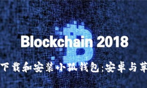 如何轻松下载和安装小狐钱包：安卓与苹果版详解