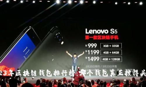 2023年区块链钱包排行榜：哪个钱包真正拔得头筹？