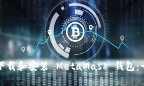 如何轻松下载和安装 MetaMask 钱包：一步步指导