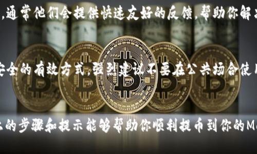 轻松提币到MetaMask：一步一步教你如何操作

提币, MetaMask, 加密货币, 转账, 数字钱包/guanjianci

什么是MetaMask？
在深入讨论如何将币提到MetaMask之前，先来了解一下MetaMask这个数字钱包的基本知识吧。MetaMask 是一个流行的浏览器扩展和移动应用，可以在以太坊区块链上管理数字资产。它允许用户方便地管理加密货币、与去中心化应用（DApps）进行交互，甚至可以进行交易。MetaMask 的强大功能使得越来越多的人选择它作为他们的数字钱包，你可以在这里存储以太坊及其兼容代币。

准备工作：确保你的Messenger帐户安全
在提币之前，确保你的MetaMask钱包已设置好，并且你记住了助记词和密码。这一步很重要，失去这些信息可能会使你永久性地失去访问你的数字资产。要确保你的电脑或移动设备安全，没有病毒或者恶意软件，以免被黑客入侵。

选择合适的交易所进行提币
各大交易所提供了提币的功能，但有些交易所的操作流程可能稍有不同。在这里，我们以OKEx为例，来讲解如何完成提币，只需几步即可完成。实际操作中，用户可以选择自己的交易所，流程类似。

步骤一：登陆OKEx账户
首先，你需要登录你的OKEx账户。在账户信息页面中，寻找“资产”选项，并点击进入。这里包含了你在交易所里的所有资产信息，确保你可以看到你想要提币的数字资产。

步骤二：点击提币
找到需要提币的数字资产后，你会看到一个“提币”或“提现”的按钮，点击它。在这里你会被要求输入你MetaMask的地址，所以在这一步之前要确保你已经打开了MetaMask，复制了你的地址。为了避免错误，在输入地址时，一定要仔细检查，确保没有数字或者字母的遗漏。

步骤三：输入提币信息
接下来会提示你输入一些提币信息，包括提币金额、地址等。你需要决定提币的金额，建议不要一下子提太多，可以先试着提一些小金额，确保一切正常之后再进行大额提币。在确认提币信息无误后，可能会需要输入二次验证，确保操作的安全性。

步骤四：确认提币
确认信息后，点击“提交”或者“确认”按钮。此时可能会提示你交易的手续费用，仔细看看。如果费用在你可以接受的范围内，那么就继续吧！提交后，你将在几分钟内收到一封确认邮件，以及在交易所界面上看到提币请求的状态更新。

步骤五：查看MetaMask余额
提币请求处理完毕后，打开MetaMask，查看你的地址余额。通常在确认链上交易后，你可以在这里看到你的新资产。如果时间稍长，不要着急，有时候网络拥堵可能会导致交易延迟。

遇到问题该怎么办？
在提币的过程中，可能会遇到各种问题，比如提现地址错误、转账失败、或者提现手续费过高。如果发生这些情况，首先要冷静，检查每一个环节。也可以寻求交易所的客服支持，通常他们会提供快速友好的反馈，帮助你解决遇到的任何问题。

安全提示：保护你的数字资产
最后，提到安全性，无论是在交易所存储资金还是在MetaMask中，都务必要谨慎。定期更新密码，启用两步验证，甚至考虑使用硬件钱包进行长期存储，这些都是确保你资产安全的有效方式。强烈建议不要在公共场合使用钱包，不要随便分享你的助记词和私钥，因为这些信息一旦泄露，可能会导致不可逆转的损失。

总结
提币到MetaMask其实并不复杂，只要你按照正规的步骤来操作，保持冷静，就能顺利完成。无论是在OKEx还是其他交易所，了解操作流程并谨慎行事是非常重要的。希望以上的步骤和提示能够帮助你顺利提币到你的MetaMask钱包，祝你在加密货币的世界里好运！