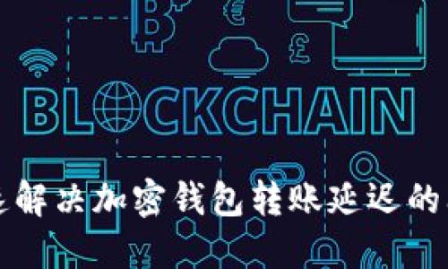 快速解决加密钱包转账延迟的问题