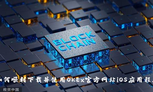 如何顺利下载并使用OKEx官方网站iOS应用程序