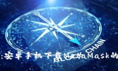 轻松掌握：安卓手机下载MetaMask的完整指南