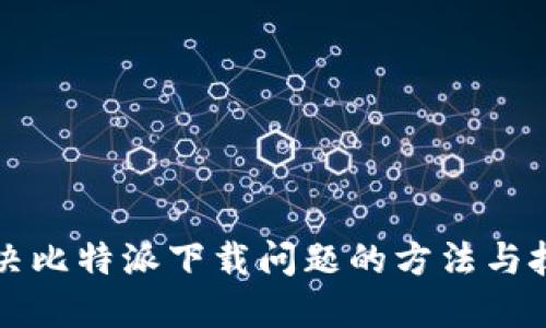 解决比特派下载问题的方法与技巧
