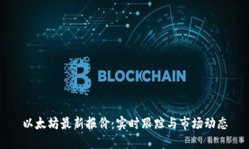 以太坊最新报价：实时跟踪与市场动态