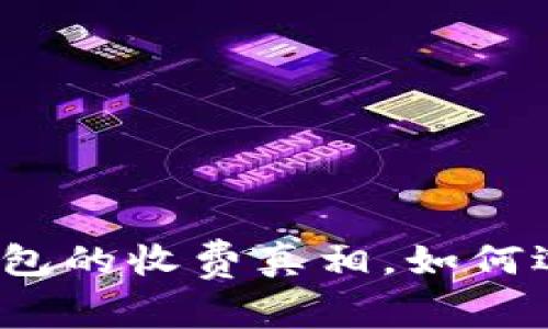 探寻区块链钱包的收费真相，如何选择更优选项？
