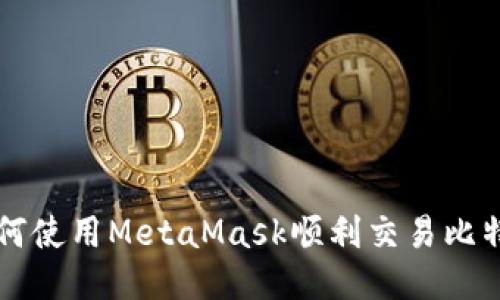 如何使用MetaMask顺利交易比特币