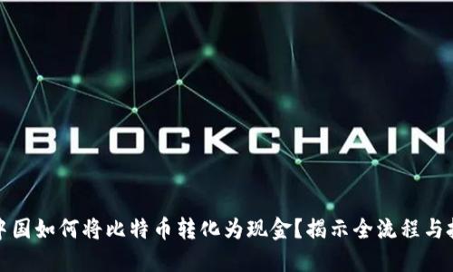 在中国如何将比特币转化为现金？揭示全流程与技巧