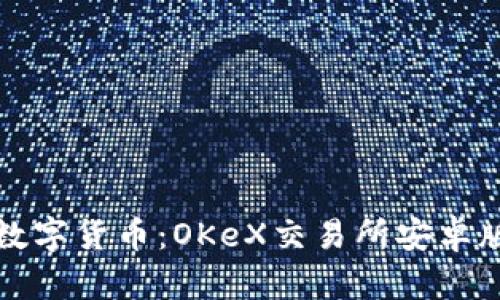 轻松掌握数字货币：OKeX交易所安卓版下载指南