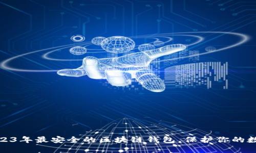 揭秘：2023年最安全的区块链钱包，保护你的数字资产！