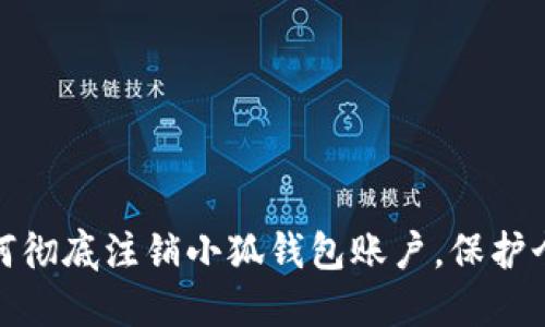 教你如何彻底注销小狐钱包账户，保护个人隐私