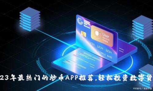 2023年最热门的炒币APP推荐，轻松投资数字货币！