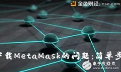 解决Chrome无法下载MetaMask的问题：简单步骤与常见