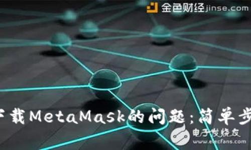 解决Chrome无法下载MetaMask的问题：简单步骤与常见解决方案