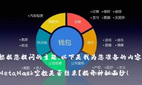 根据您提问的主题，以下是我为您准备的内容：

MetaMask空投是否结束？揭开神秘面纱！