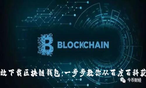 如何高效下载区块链钱包：一步步教你从百度百科获取信息