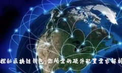 探秘区块链钱包：你所需的硬件配置需求解析