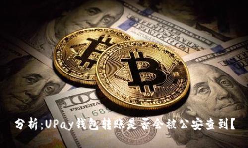 分析：UPay钱包转账是否会被公安查到？
