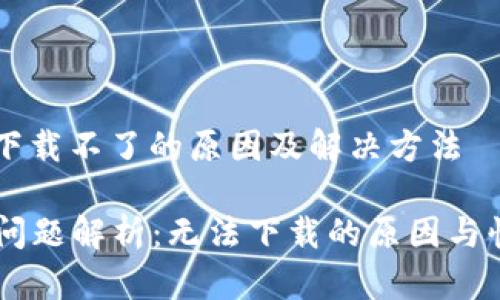 im钱包现在下载不了的原因及解决方法

IM钱包下载问题解析：无法下载的原因与快速解决方案