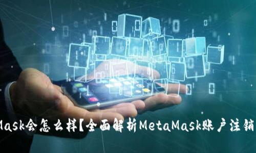 : 注销MetaMask会怎么样？全面解析MetaMask账户注销的影响与后果