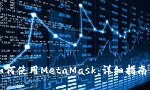 中国用户如何使用MetaMask：详细指南与使用技巧