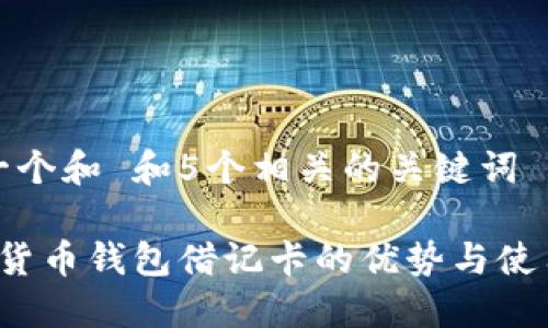 思考一个和 和5个相关的关键词

 加密货币钱包借记卡的优势与使用指南