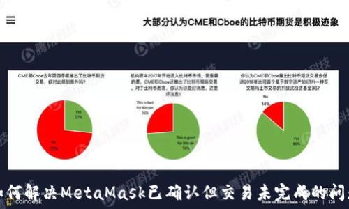   
如何解决MetaMask已确认但交易未完成的问题