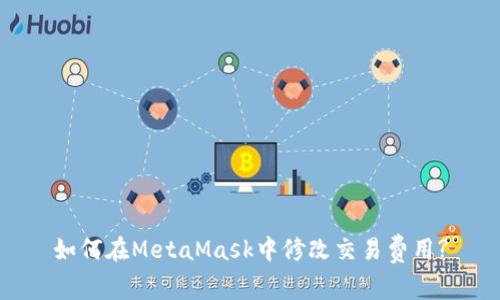 如何在MetaMask中修改交易费用?