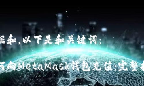 根据和，以下是和关键词：

如何向MetaMask钱包充值：完整指南