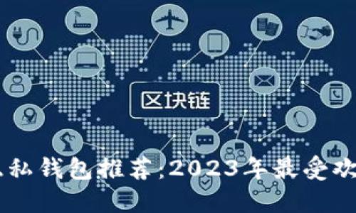 区块链隐私钱包推荐：2023年最受欢迎的平台