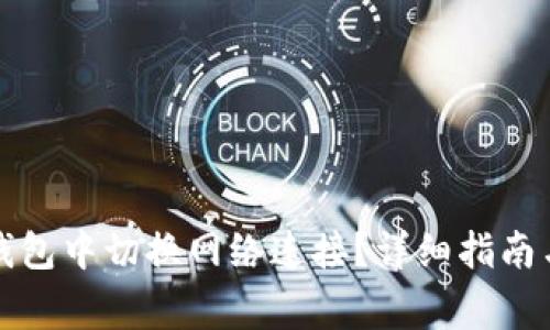 如何在小狐狸钱包中切换网络连接？详细指南与常见问题解答