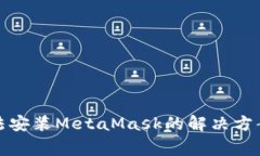 安卓设备无法安装MetaMask的解决方案与常见问题