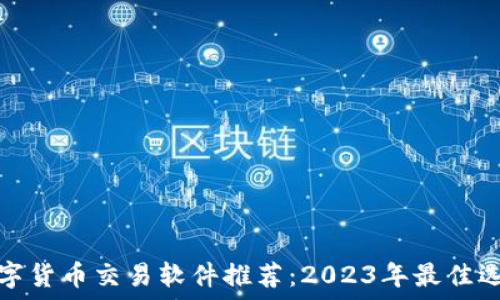   
数字货币交易软件推荐：2023年最佳选择