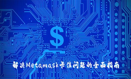 解决Metamask卡住问题的全面指南