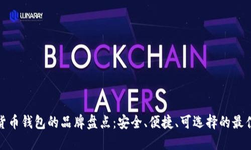 加密货币钱包的品牌盘点：安全、便捷、可选择的最佳选项