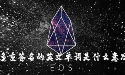 多重签名的英文单词是什么意思