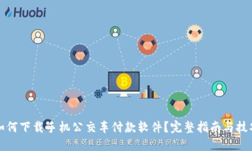 如何下载手机公交车付款软件？完整指南与技巧